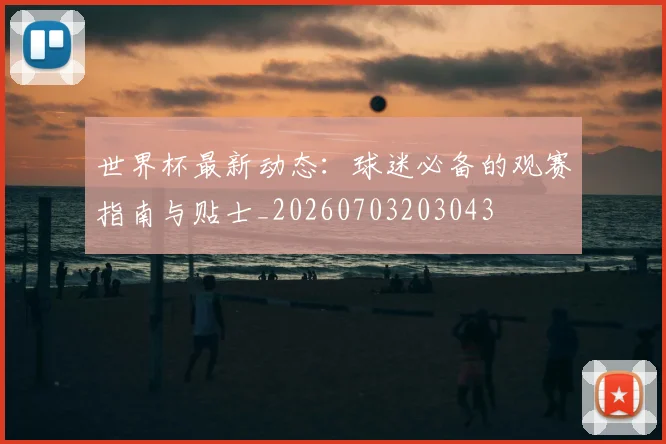 世界杯最新动态:球迷必备的观赛指南与贴士_20260703203043