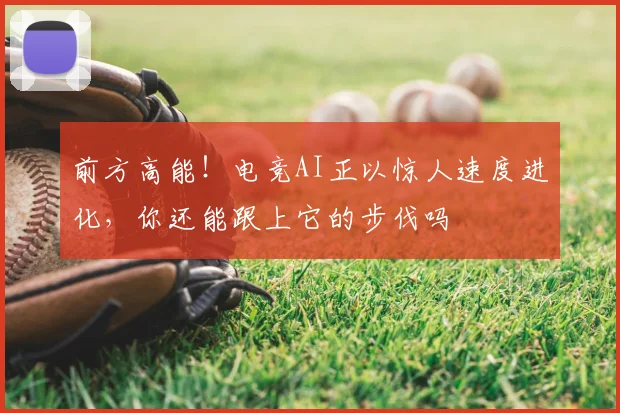 前方高能！电竞AI正以惊人速度进化，你还能跟上它的步伐吗