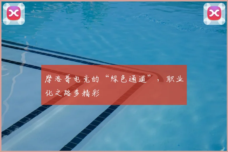 摩洛哥电竞的“绿色通道”,职业化之路多精彩