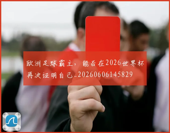 欧洲足球霸主，能否在2026世界杯再次证明自己_20260606145829