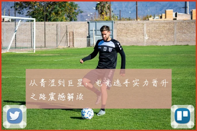 从青涩到巨星,电竞选手实力晋升之路震撼解读