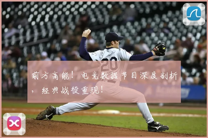 前方高能!电竞数据节目深度剖析,经典战役重现!