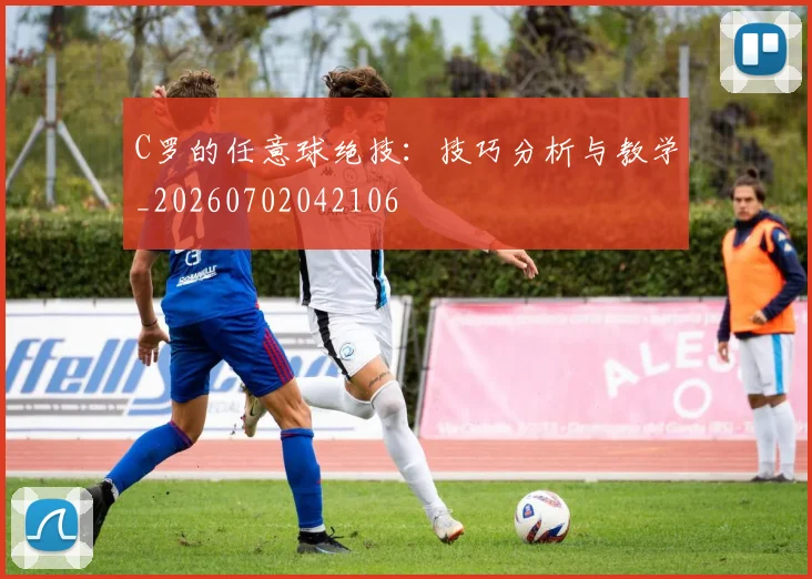 C罗的任意球绝技：技巧分析与教学_20260702042106