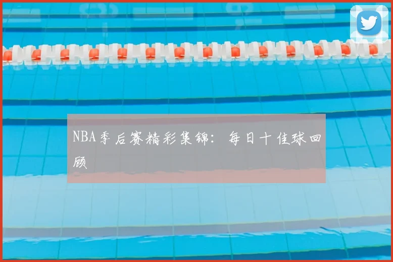 NBA季后赛精彩集锦:每日十佳球回顾