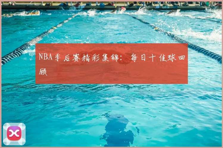 NBA季后赛精彩集锦:每日十佳球回顾