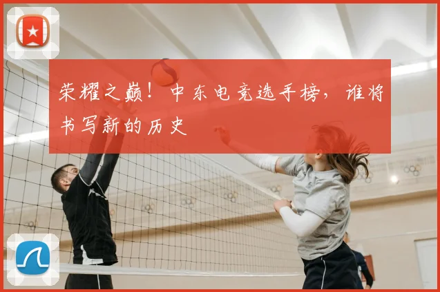 荣耀之巅!中东电竞选手榜,谁将书写新的历史