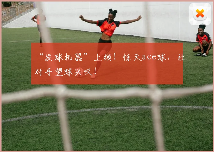 “发球机器”上线!惊天ace球,让对手望球兴叹!