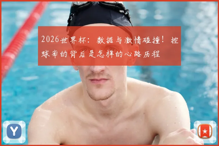 2026世界杯:数据与激情碰撞!控球率的背后是怎样的心路历程