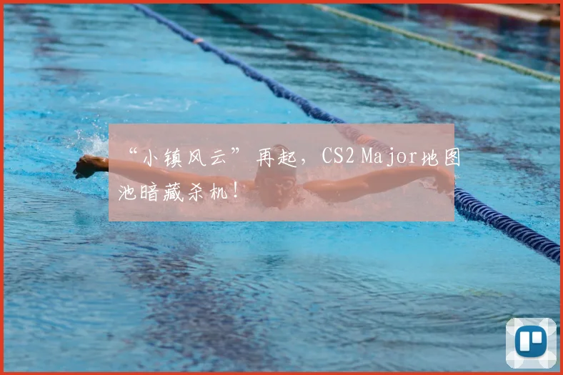 “小镇风云”再起，CS2 Major地图池暗藏杀机！