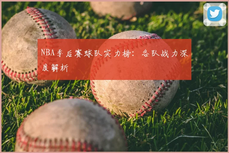 NBA季后赛球队实力榜：各队战力深度解析