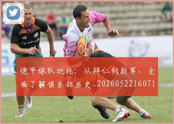 德甲球队巡礼:从拜仁到新军,全面了解俱乐部历史_20260522160718