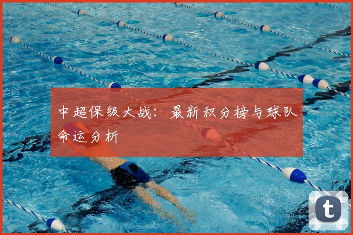 中超保级大战：最新积分榜与球队命运分析