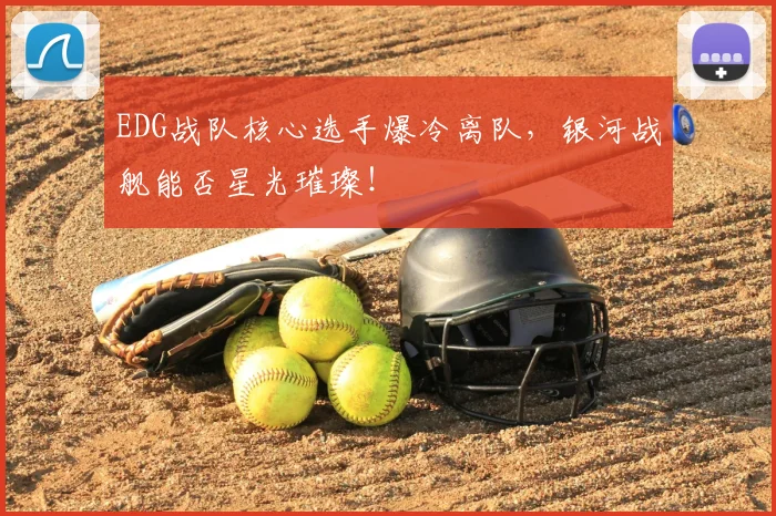 EDG战队核心选手爆冷离队,银河战舰能否星光璀璨!