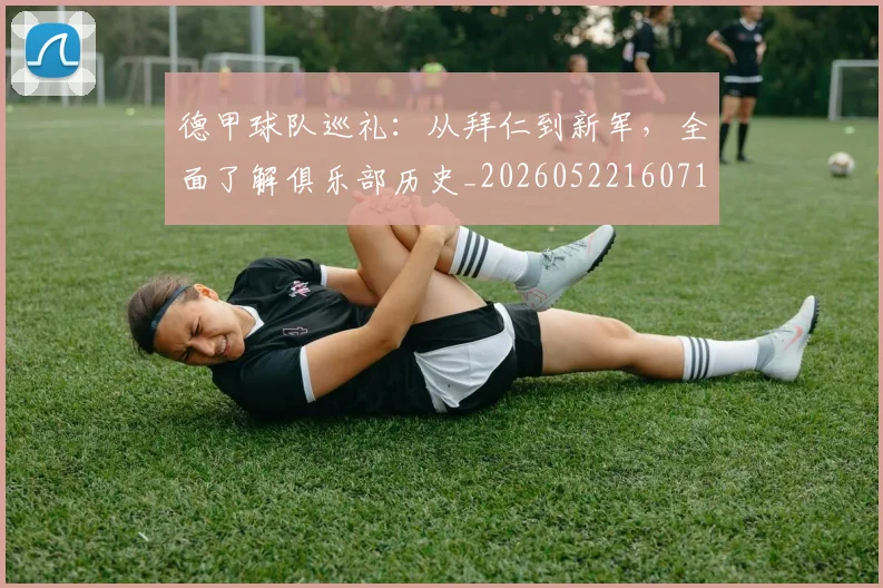 德甲球队巡礼:从拜仁到新军,全面了解俱乐部历史_20260522160718