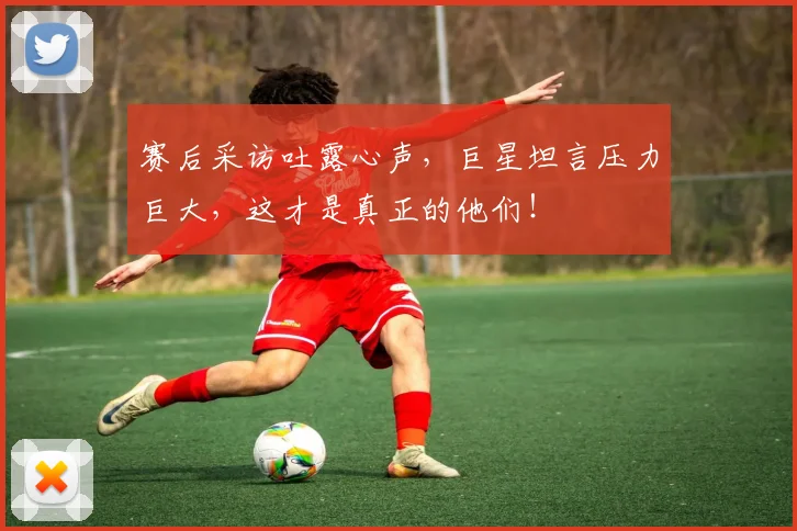 赛后采访吐露心声,巨星坦言压力巨大,这才是真正的他们!