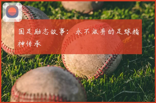 国足励志故事：永不放弃的足球精神传承