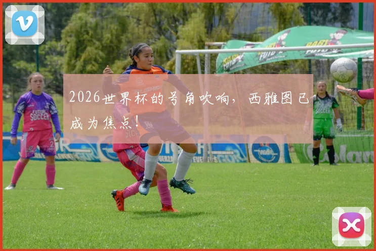 2026世界杯的号角吹响,西雅图已成为焦点!