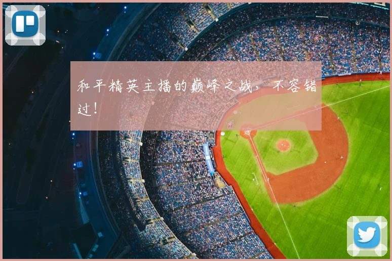 和平精英主播的巅峰之战,不容错过!