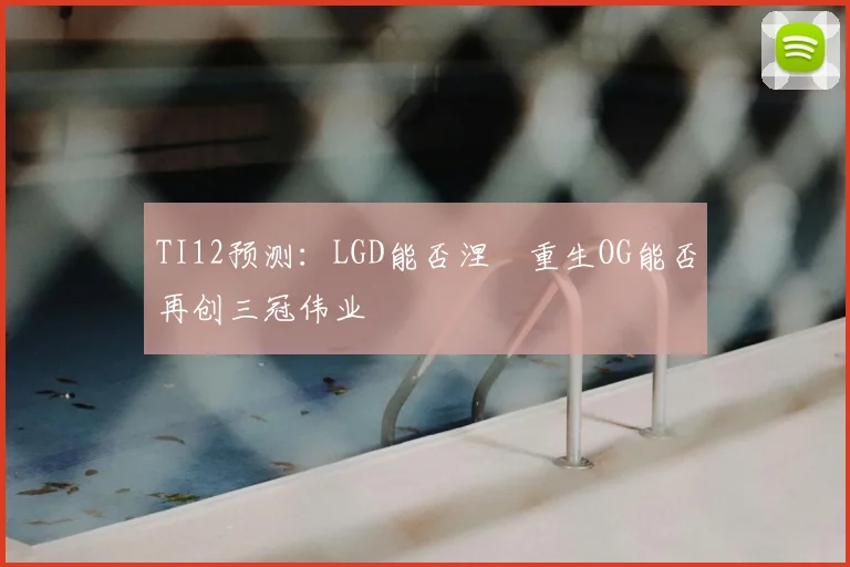 TI12预测：LGD能否涅槃重生OG能否再创三冠伟业