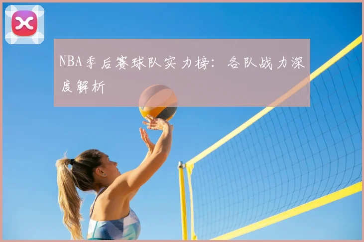 NBA季后赛球队实力榜：各队战力深度解析