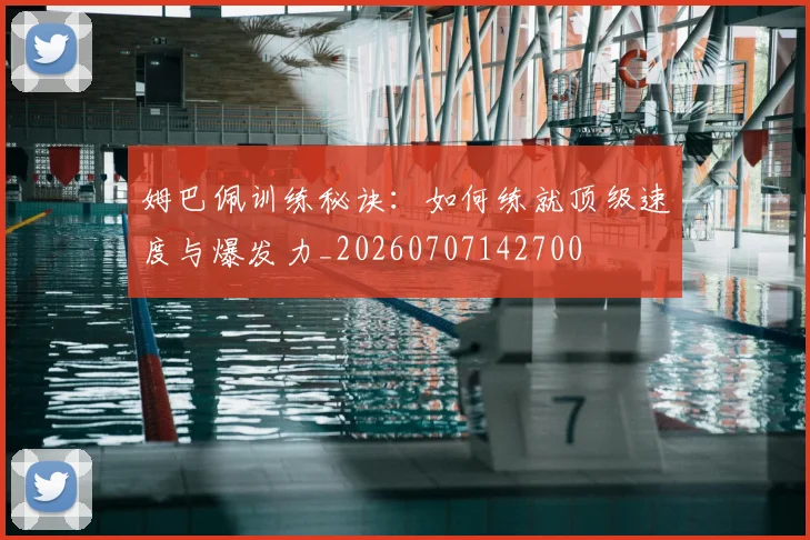 姆巴佩训练秘诀:如何练就顶级速度与爆发力_20260707142700