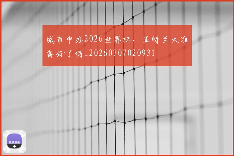城市申办2026世界杯,亚特兰大准备好了吗_20260707020931