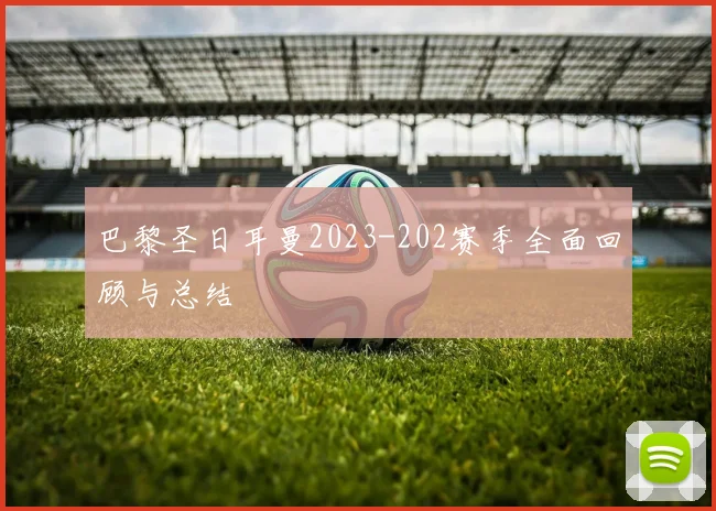 巴黎圣日耳曼2023-202赛季全面回顾与总结