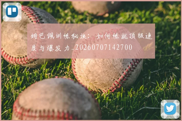 姆巴佩训练秘诀:如何练就顶级速度与爆发力_20260707142700
