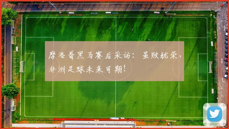 摩洛哥黑马赛后采访:虽败犹荣,非洲足球未来可期!