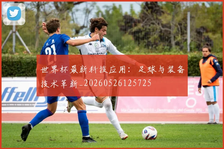 世界杯最新科技应用：足球与装备技术革新_20260526125725