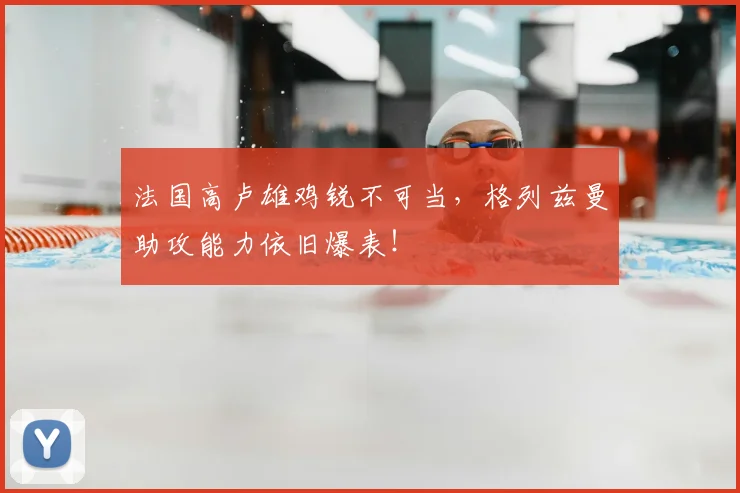 法国高卢雄鸡锐不可当，格列兹曼助攻能力依旧爆表！