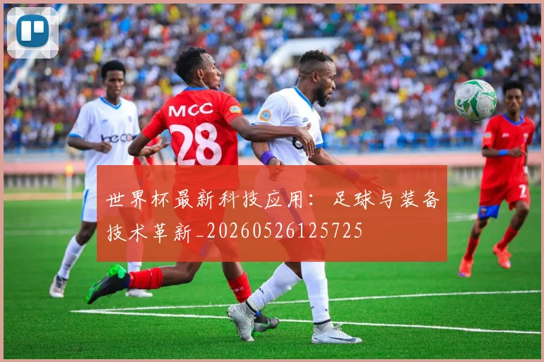 世界杯最新科技应用:足球与装备技术革新_20260526125725