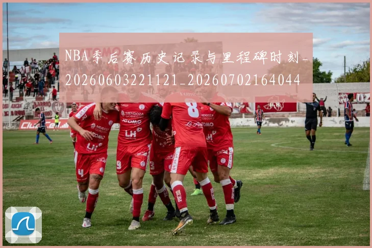 NBA季后赛历史记录与里程碑时刻_20260603221121_20260702164044