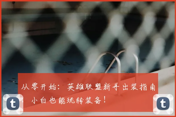 从零开始:英雄联盟新手出装指南,小白也能玩转装备!