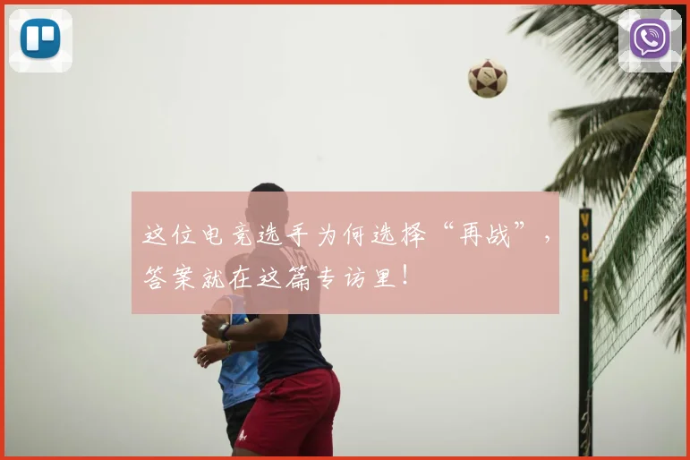 这位电竞选手为何选择“再战”,答案就在这篇专访里!