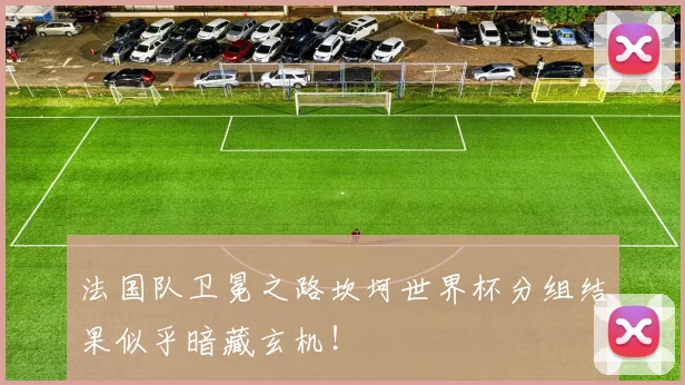 法国队卫冕之路坎坷世界杯分组结果似乎暗藏玄机！